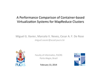 A	
  Performance	
  Comparison	
  of	
  Container-­‐based	
  
Virtualiza8on	
  Systems	
  for	
  MapReduce	
  Clusters	
  	
  
Miguel	
  G.	
  Xavier,	
  Marcelo	
  V.	
  Neves,	
  Cesar	
  A.	
  F.	
  De	
  Rose	
  
miguel.xavier@acad.pucrs.br	
  
Faculty	
  of	
  Informa8cs,	
  PUCRS	
  
Porto	
  Alegre,	
  Brazil	
  
	
  
February	
  13,	
  2014	
  
 