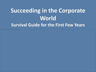 Succeeding in the Corporate
          World
Survival Guide for the First Few Years
 