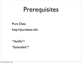 Prerequisites
                       Pure Data
                       http://puredata.info


                       “Vanil...