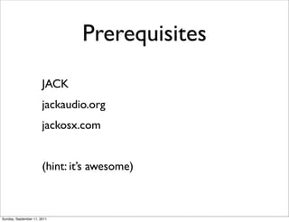 Prerequisites
                       JACK
                       jackaudio.org
                       jackosx.com


      ...