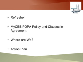 • Refresher
• MyCEB PDPA Policy and Clauses in
Agreement
• Where are We?
• Action Plan
 