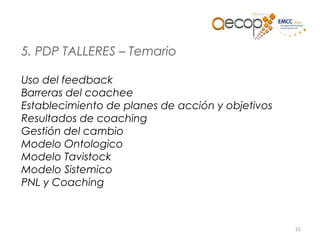 21
5. PDP TALLERES – Temario
Uso del feedback
Barreras del coachee
Establecimiento de planes de acción y objetivos
Resultados de coaching
Gestión del cambio
Modelo Ontologico
Modelo Tavistock
Modelo Sistemico
PNL y Coaching
 