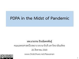 1
PDPA in the Midst of Pandemic
นพ.นวนรรน ธีระอัมพรพันธุ์
คณะแพทยศาสตร์โรงพยาบาลรามาธิบดี มหาวิทยาลัยมหิดล
26 สิงหาคม 2564
www.SlideShare.net/Nawanan
 