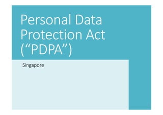 1
Personal Data
Protection Act
(“PDPA”)
Singapore
 