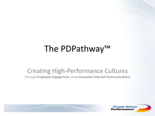 The PDPathway™

 Creating High-Performance Cultures
through Employee Engagement using Innovative Internal Communications
 