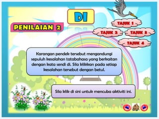 Karangan pendek tersebut mengandungi
sepuluh kesalahan tatabahasa yang berkaitan
dengan kata sendi di. Sila klikkan pada setiap
      kesalahan tersebut dengan betul.



            Sila klik di sini untuk mencuba aktiviti ini.
 