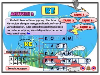 Sila teliti tempat kosong yang diberikan.
Kemudian, dengan menggunakan huruf-huruf
yang diberikan, cuba selesaikan perkataan kata
nama tersebut yang sesuai digunakan bersama
kata sendi nama ke.
                               K O           A M
                                   A G I
                               K A           A N
Huruf yang diberikan


                               B E           A K A   G
                                   A U T
 