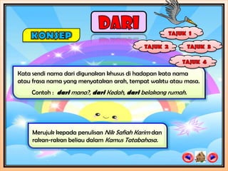 Kata sendi nama dari digunakan khusus di hadapan kata nama
atau frasa nama yang menyatakan arah, tempat waktu atau masa.
    Contoh : dari mana?, dari Kedah, dari belakang rumah.




    Merujuk kepada penulisan Nik Safiah Karim dan
    rakan-rakan beliau dalam Kamus Tatabahasa.
 