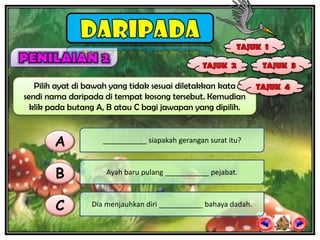 Pilih ayat di bawah yang tidak sesuai diletakkan kata
sendi nama daripada di tempat kosong tersebut. Kemudian
  klik pada butang A, B atau C bagi jawapan yang dipilih.



       A            ___________ siapakah gerangan surat itu?



        B            Ayah baru pulang ___________ pejabat.



        C        Dia menjauhkan diri ___________ bahaya dadah.
 