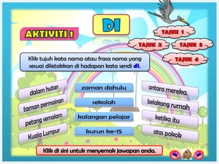 Klik tujuh kata nama atau frasa nama yang
sesuai diletakkan di hadapan kata sendi di.
 