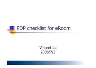 PDP checklist for eRoom
Vincent Lu
2008/7/3
 