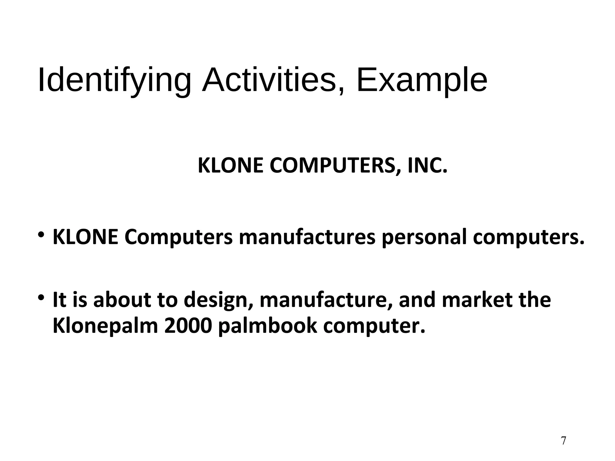 Identifying Activities, Example
KLONE COMPUTERS, INC.
• KLONE Computers manufactures personal computers.
• It is about to design, manufacture, and market the
Klonepalm 2000 palmbook computer.
7
 