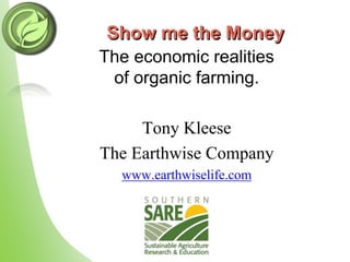 Show me the Money
The economic realities
of organic farming.
Tony Kleese
The Earthwise Company
www.earthwiselife.com
 