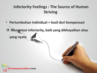 Inferiority Feelings : The Source of Human
Striving
• Pertumbuhan individual = hasil dari kompensasi
 Mengatasi inferiority, baik yang dikhayalkan atau
yang nyata
 