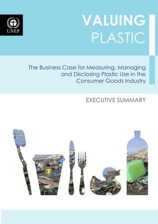 The Business Case for Measuring, Managing
and Disclosing Plastic Use in the
Consumer Goods Industry
VALUING
plastic
executive summary
 