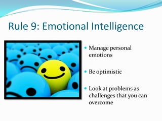 Rule 9: Emotional Intelligence
                 Manage personal
                 emotions

                 Be optimistic


                 Look at problems as
                 challenges that you can
                 overcome
 