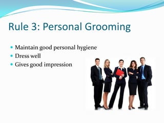 Rule 3: Personal Grooming
 Maintain good personal hygiene
 Dress well
 Gives good impression
 