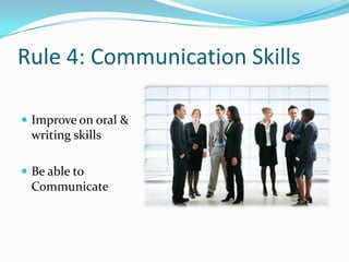Rule 4: Communication Skills

 Improve on oral &
 writing skills

 Be able to
 Communicate
 