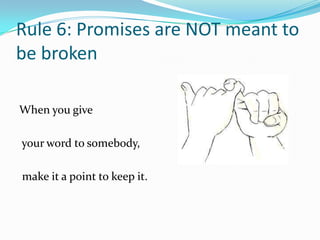 Rule 6: Promises are NOT meant to
be broken

When you give

your word to somebody,

make it a point to keep it.
 