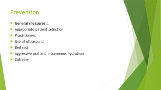 Prevention
 General measures :
 Appropriate patient selection
 Practitioners
 Use of ultrasound
 Bed rest
 Aggressive oral and intravenous hydration
 Caffeine
 