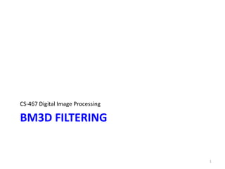 BM3D FILTERING
CS-467 Digital Image Processing
1
 