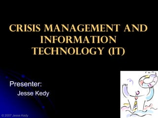 Crisis Management and  Information Technology Presented by: Jesse Kedy © 2009 Jesse Kedy 