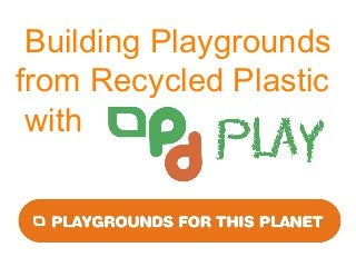 Building Playgrounds
from Recycled Plastic
with
 