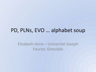 PD, PLNs, EVO … alphabet soup

  Elizabeth Anne – Université Joseph
           Fourier, Grenoble
 
