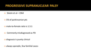  Steele et al—1964
 5% of parkinsonian pts
 male-to-female ratio is 1.5:1
 Commonly misdiagnosed as PD
 diagnosis is purely clinical
 always sporadic, few familial cases-
 