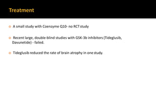  A small study with Coenzyme Q10- no RCTstudy
 Recent large, double-blind studies with GSK-3b inhibitors (Tideglusib,
Davunetide) - failed.
 Tideglusib reduced the rate of brain atrophy in onestudy.
 
