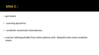  gait ataxia
 scanning dysarthria
 cerebellar oculomotor disturbances.
 may be indistinguishable from other patients with idiopathic late onset cerebellar
ataxia
 