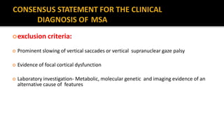 exclusion criteria:
 Prominent slowing of vertical saccades or vertical supranuclear gaze palsy
 Evidence of focal cortical dysfunction
 Laboratory investigation- Metabolic, molecular genetic and imaging evidence of an
alternative cause of features
 