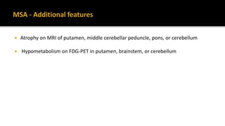  Atrophy on MRI of putamen, middle cerebellar peduncle, pons, or cerebellum
 Hypometabolism on FDG-PET in putamen, brainstem, or cerebellum
 