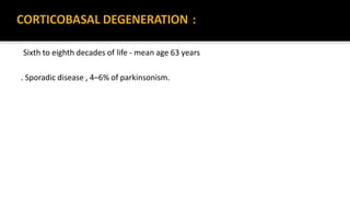 Sixth to eighth decades of life - mean age 63 years
. Sporadic disease , 4–6% of parkinsonism.
 