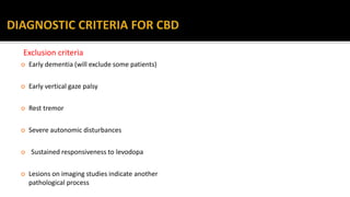 Exclusion criteria
 Early dementia (will exclude some patients)
 Early vertical gaze palsy
 Rest tremor
 Severe autonomic disturbances
 Sustained responsiveness to levodopa
 Lesions on imaging studies indicate another
pathological process
 