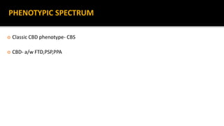 PHENOTYPIC SPECTRUM
 Classic CBD phenotype- CBS
 CBD- a/w FTD,PSP,PPA
 