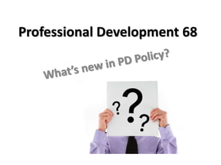Professional Development 68 What’s new in PD Policy? 