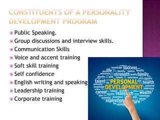  Public Speaking.
 Group discussions and interview skills.
 Communication Skills
 Voice and accent training
 Soft skill training
 Self confidence
 English writing and speaking
 Leadership training
 Corporate training
 
