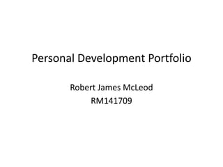 Personal Development Portfolio

       Robert James McLeod
           RM141709
 