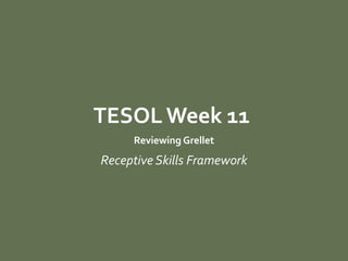 MATERIALS DESIGN AND
DEVELOPMENTTESOL Week 11
Reviewing Grellet
Receptive Skills Framework
 