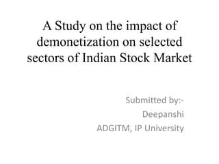 A Study on the impact of
demonetization on selected
sectors of Indian Stock Market
Submitted by:-
Deepanshi
ADGITM, IP University
 