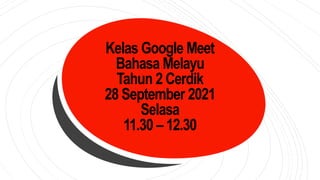 Kelas Google Meet
Bahasa Melayu
Tahun 2 Cerdik
28 September 2021
Selasa
11.30 – 12.30
 