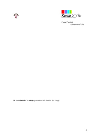Casa Caritat
                                                                        Ajuntament de Valls




18. Ara consulta el temps que ens tocarà els dies del viatge




                                                                                              6
 