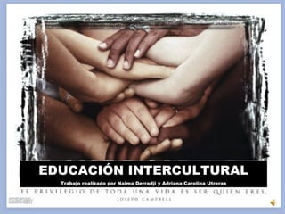 EDUCACIÓN INTERCULTURAL
Trabajo realizado por Naima Derradji y Adriana Carolina Utreras
 