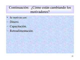 • Se motivan con:
– Dinero.
– Capacitación.
– Retroalimentación.
28
Continuación: ¿Cómo están cambiando los
motivadores?
 