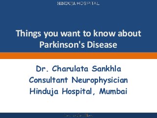 Things you want to know about
Parkinson's Disease
Dr. Charulata Sankhla
Consultant Neurophysician
Hinduja Hospital, Mumbai
 