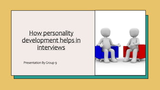 How personality
development helps in
interviews
Presentation By Group 9
 