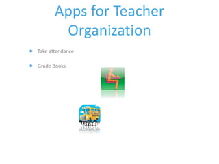 Apps for Teacher 
Organization 
Take attendance 
Grade Books 
 