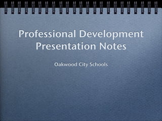 Professional Development
   Presentation Notes
      Oakwood City Schools
 