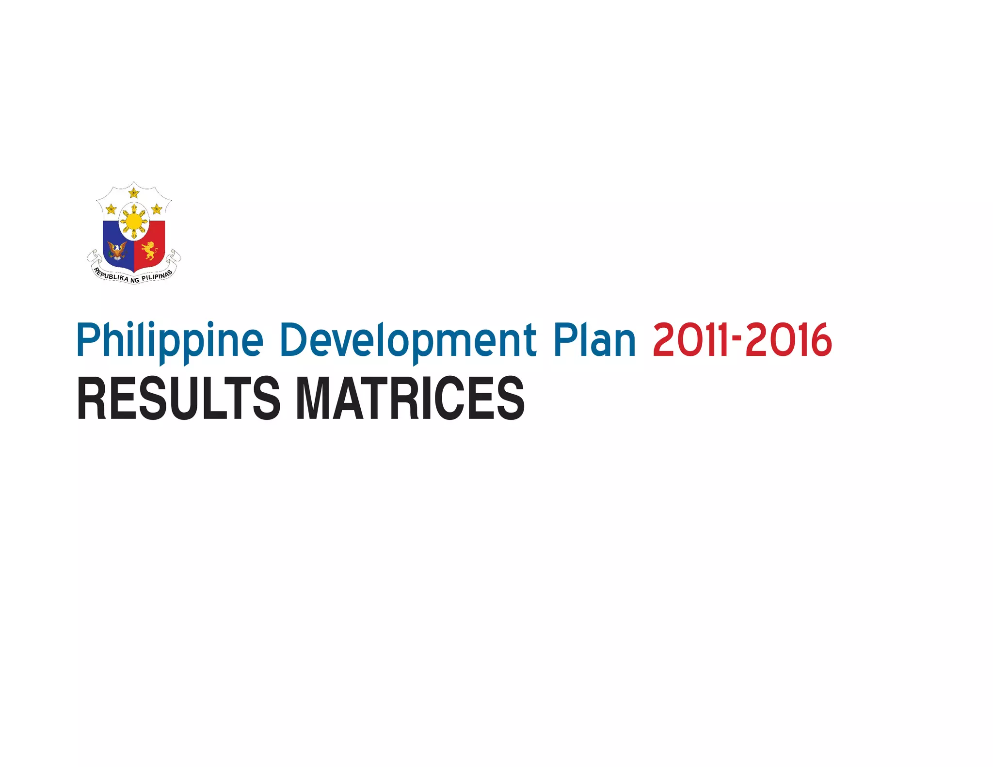 Philippine Development Plan 2011-2016
RESULTS MATRICES




                     The 2011-2016 Philippine Development Plan Results Matrices   3
 